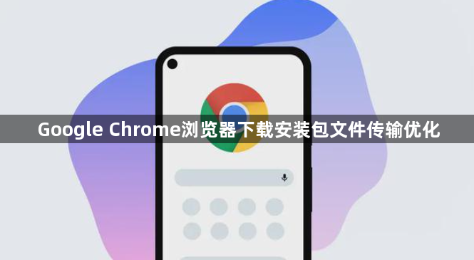Google Chrome浏览器下载安装包文件传输优化1