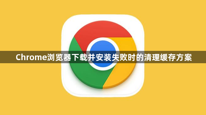 Chrome浏览器下载并安装失败时的清理缓存方案1