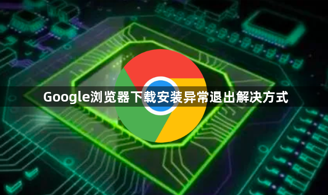 Google浏览器下载安装异常退出解决方式1