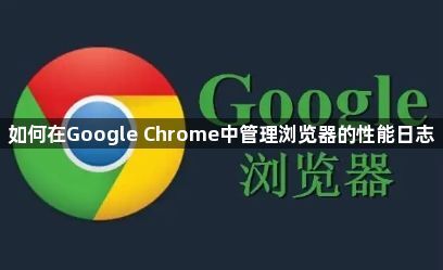 如何在Google Chrome中管理浏览器的性能日志1