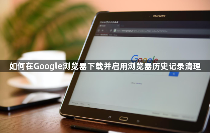 如何在Google浏览器下载并启用浏览器历史记录清理1
