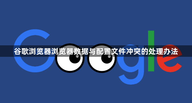 谷歌浏览器浏览器数据与配置文件冲突的处理办法1