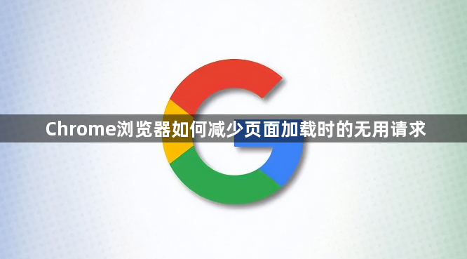 Chrome浏览器如何减少页面加载时的无用请求1