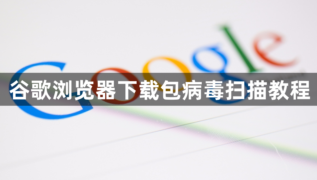 谷歌浏览器下载包病毒扫描教程1