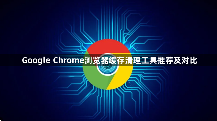 Google Chrome浏览器缓存清理工具推荐及对比1