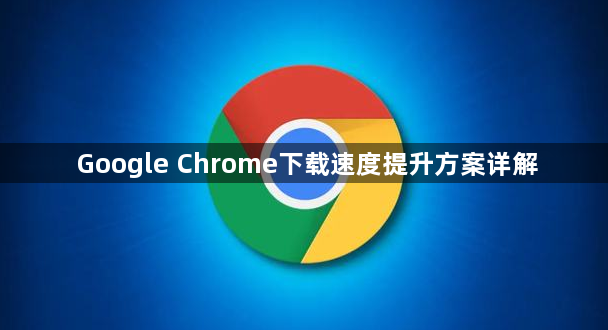 Google Chrome下载速度提升方案详解1