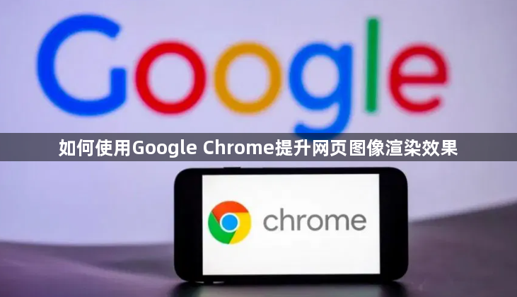 如何使用Google Chrome提升网页图像渲染效果1