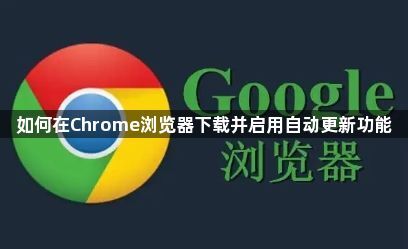 如何在Chrome浏览器下载并启用自动更新功能1