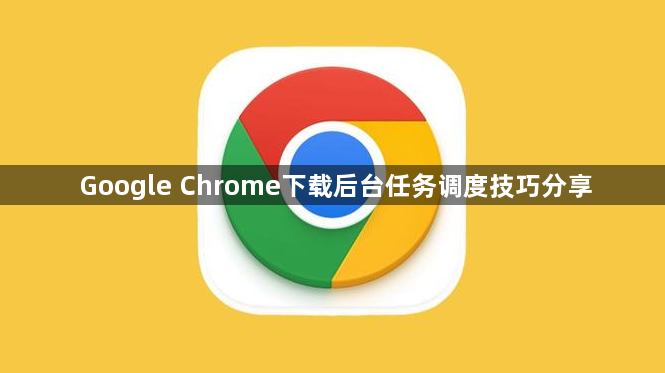 Google Chrome下载后台任务调度技巧分享1