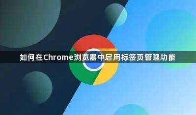 如何在Chrome浏览器中启用标签页管理功能1