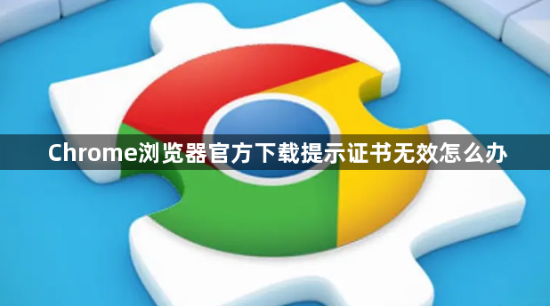 Chrome浏览器官方下载提示证书无效怎么办1