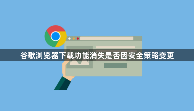 谷歌浏览器下载功能消失是否因安全策略变更1