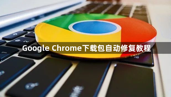 Google Chrome下载包自动修复教程1