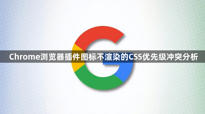 Chrome浏览器插件图标不渲染的CSS优先级冲突分析1