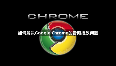 如何解决Google Chrome的音频播放问题1