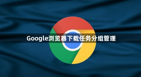 Google浏览器下载任务分组管理1