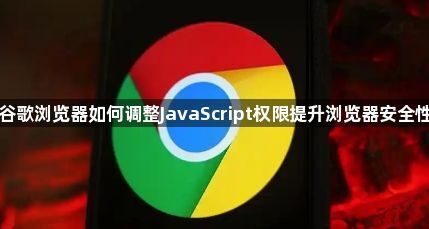 谷歌浏览器如何调整JavaScript权限提升浏览器安全性1