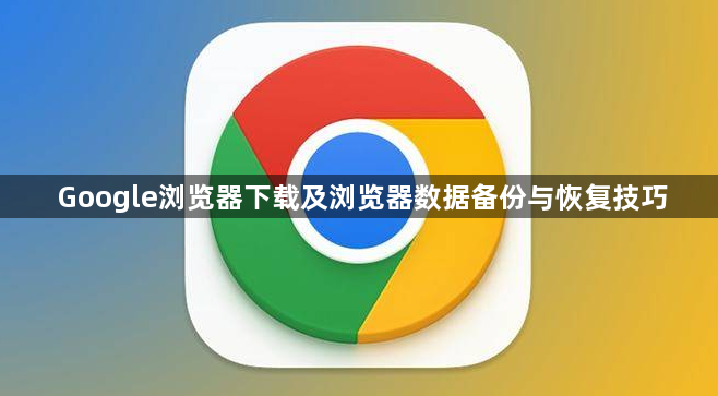 Google浏览器下载及浏览器数据备份与恢复技巧1