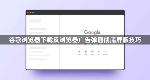 谷歌浏览器下载及浏览器广告弹窗彻底屏蔽技巧1