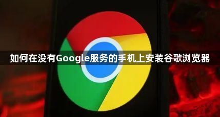 如何在没有Google服务的手机上安装谷歌浏览器1