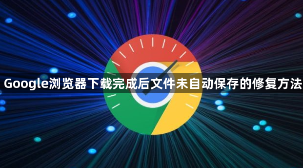 Google浏览器下载完成后文件未自动保存的修复方法1