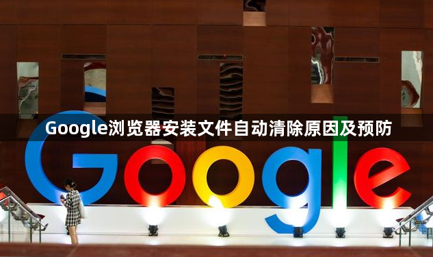 Google浏览器安装文件自动清除原因及预防1
