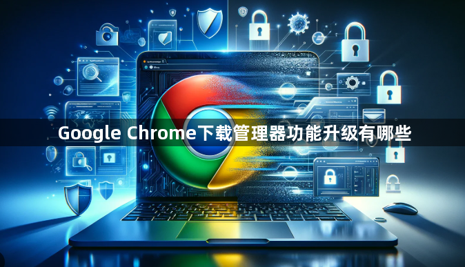 Google Chrome下载管理器功能升级有哪些1