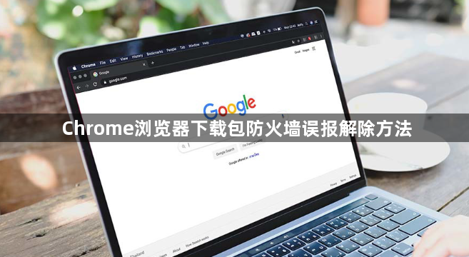 Chrome浏览器下载包防火墙误报解除方法1