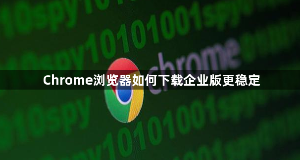 Chrome浏览器如何下载企业版更稳定1