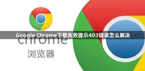 Google Chrome下载失败提示403错误怎么解决1