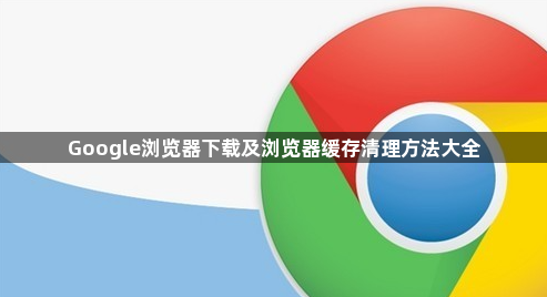 Google浏览器下载及浏览器缓存清理方法大全1