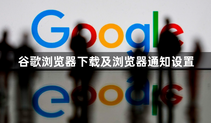 谷歌浏览器下载及浏览器通知设置1