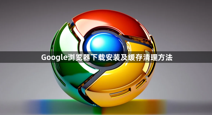 Google浏览器下载安装及缓存清理方法1