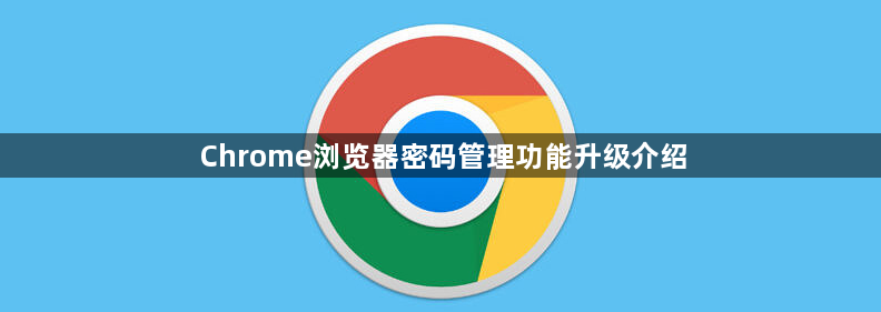 Chrome浏览器密码管理功能升级介绍1