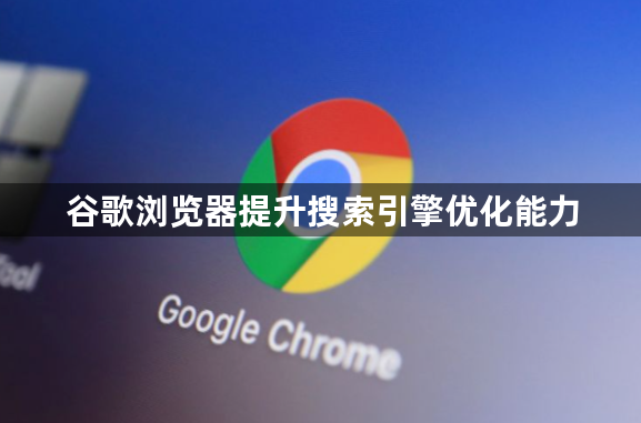 谷歌浏览器提升搜索引擎优化能力1