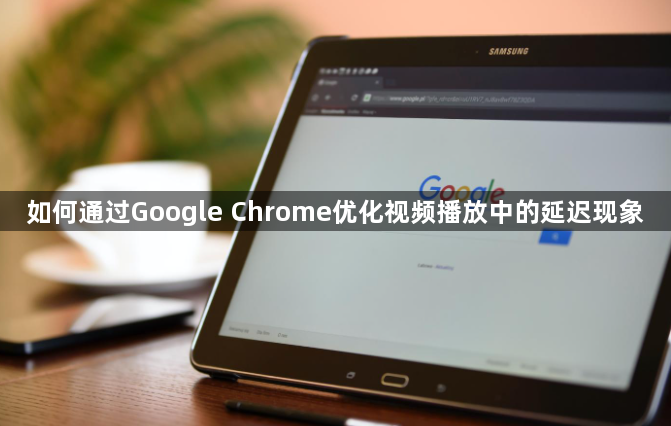 如何通过Google Chrome优化视频播放中的延迟现象1