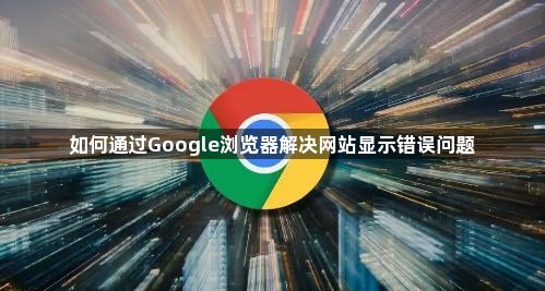 如何通过Google浏览器解决网站显示错误问题1