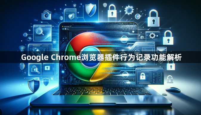 Google Chrome浏览器插件行为记录功能解析1