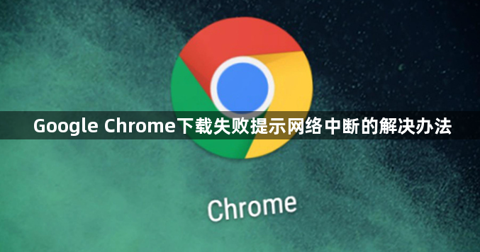 Google Chrome下载失败提示网络中断的解决办法1