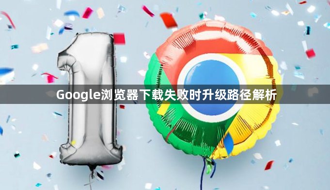 Google浏览器下载失败时升级路径解析1