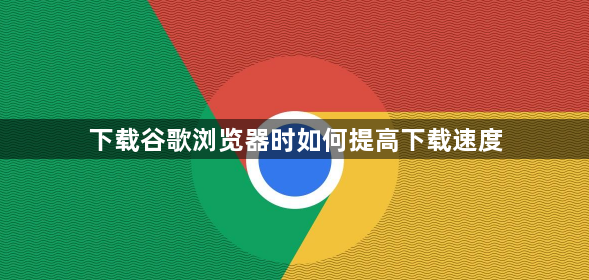 下载谷歌浏览器时如何提高下载速度1