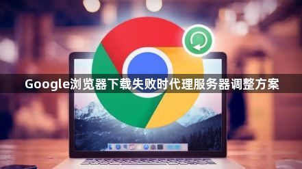 Google浏览器下载失败时代理服务器调整方案1