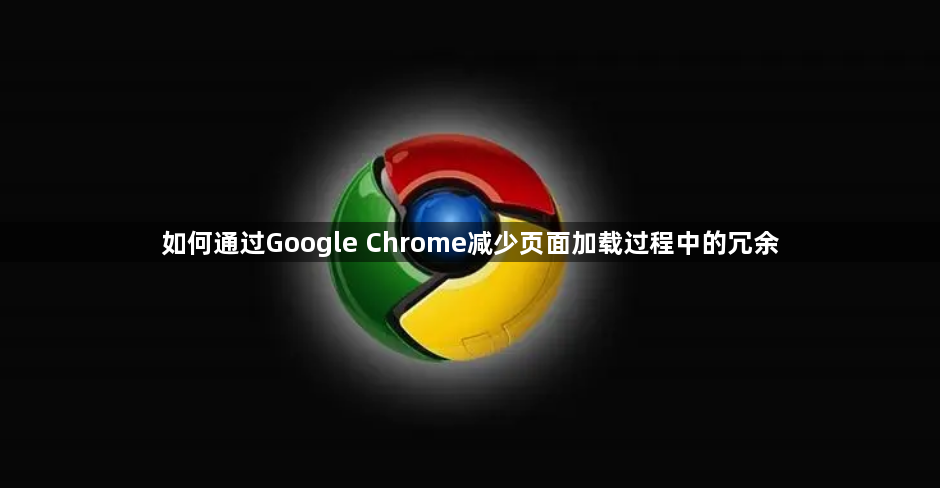 如何通过Google Chrome减少页面加载过程中的冗余1