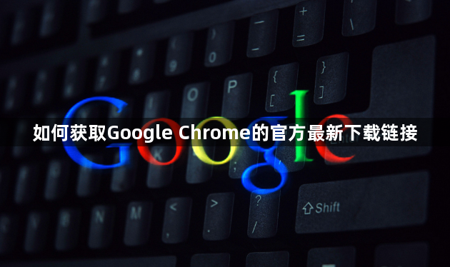 如何获取Google Chrome的官方最新下载链接1