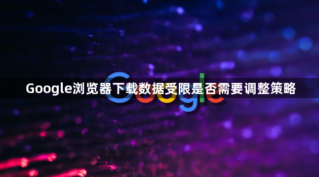 Google浏览器下载数据受限是否需要调整策略1