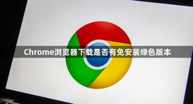Chrome浏览器下载是否有免安装绿色版本1