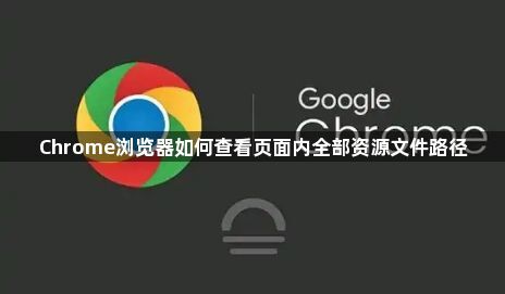 Chrome浏览器如何查看页面内全部资源文件路径1
