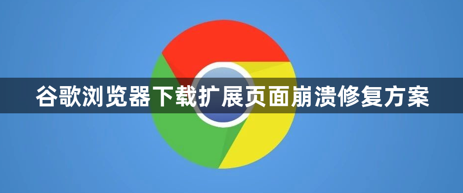 谷歌浏览器下载扩展页面崩溃修复方案1