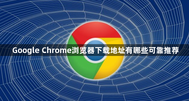 Google Chrome浏览器下载地址有哪些可靠推荐1