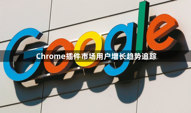 Chrome插件市场用户增长趋势追踪1